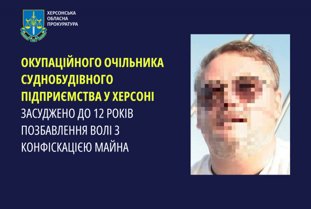 Окупаційного очільника суднобудівного підприємства у Херсоні засуджено до 12 років позбавлення волі з конфіскацією майна