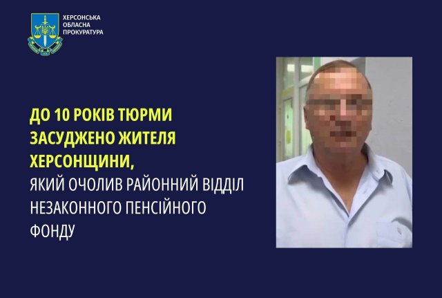 До 10 років тюрми засуджено жителя Херсонщини, який очилив районний відділ незаконного Пенсійного фонду